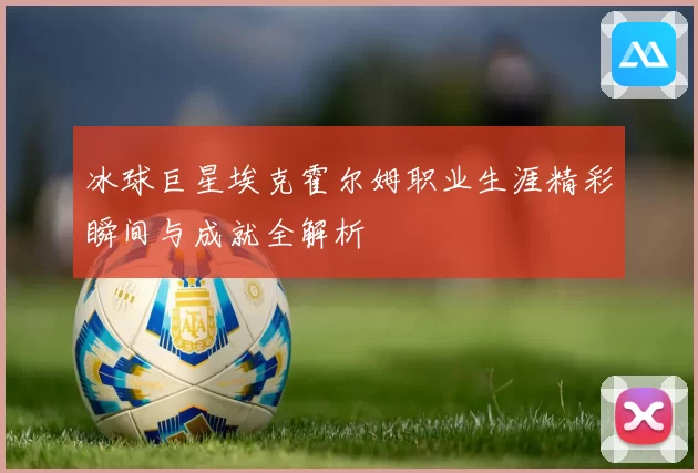 冰球巨星埃克霍尔姆职业生涯精彩瞬间与成就全解析