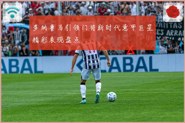 多纳鲁马引领门将新时代意甲巨星精彩表现盘点