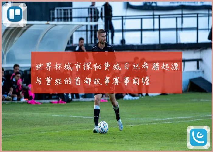 世界杯城市探秘费城日记希腊起源与曾经的首都故事赛事前瞻