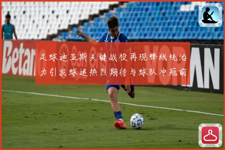 足球迪亚斯关键战役再现锋线统治力引发球迷热烈期待与球队冲冠前景