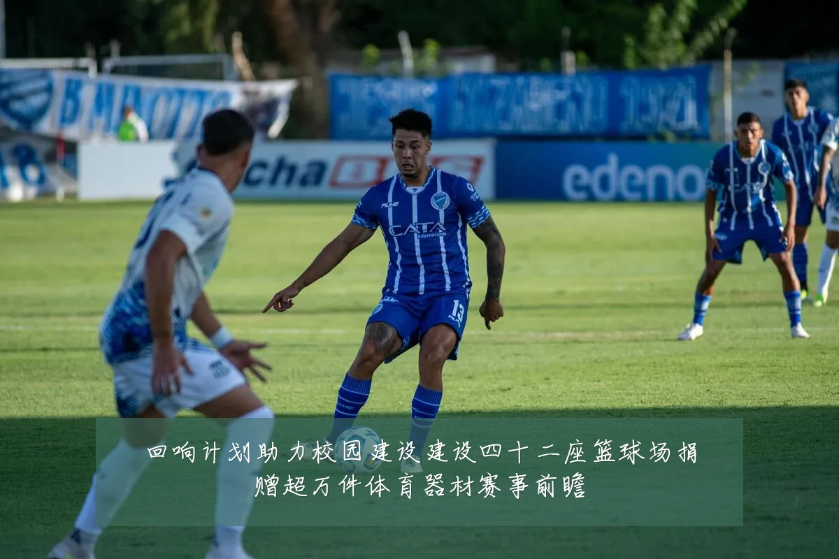 回响计划助力校园建设建设四十二座篮球场捐赠超万件体育器材赛事前瞻