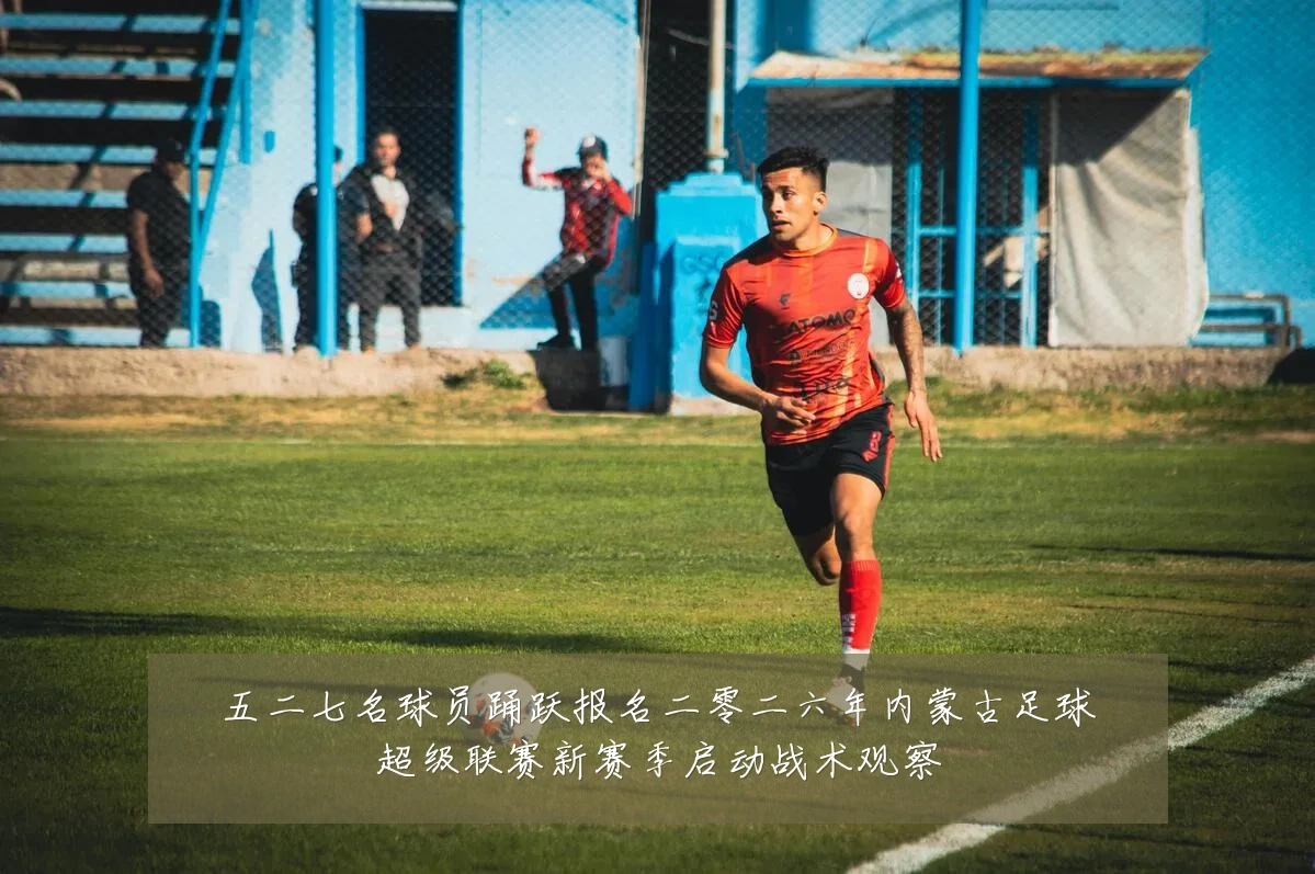 五二七名球员踊跃报名二零二六年内蒙古足球超级联赛新赛季启动战术观察