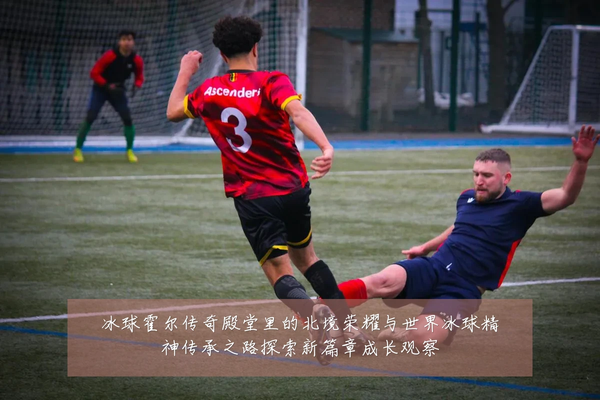 冰球霍尔传奇殿堂里的北境荣耀与世界冰球精神传承之路探索新篇章成长观察