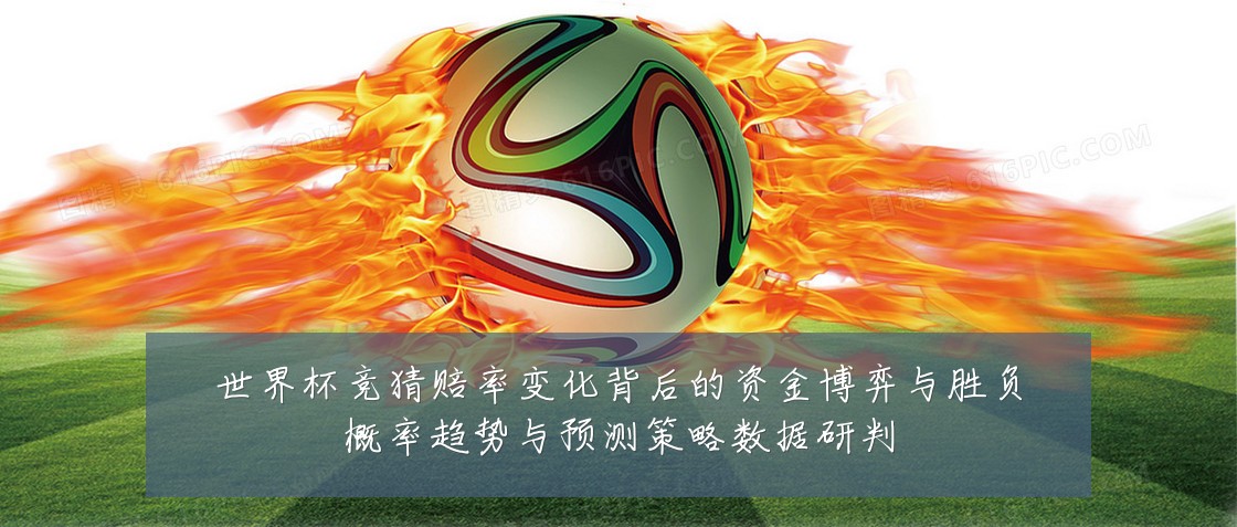 世界杯竞猜赔率变化背后的资金博弈与胜负概率趋势与预测策略数据研判