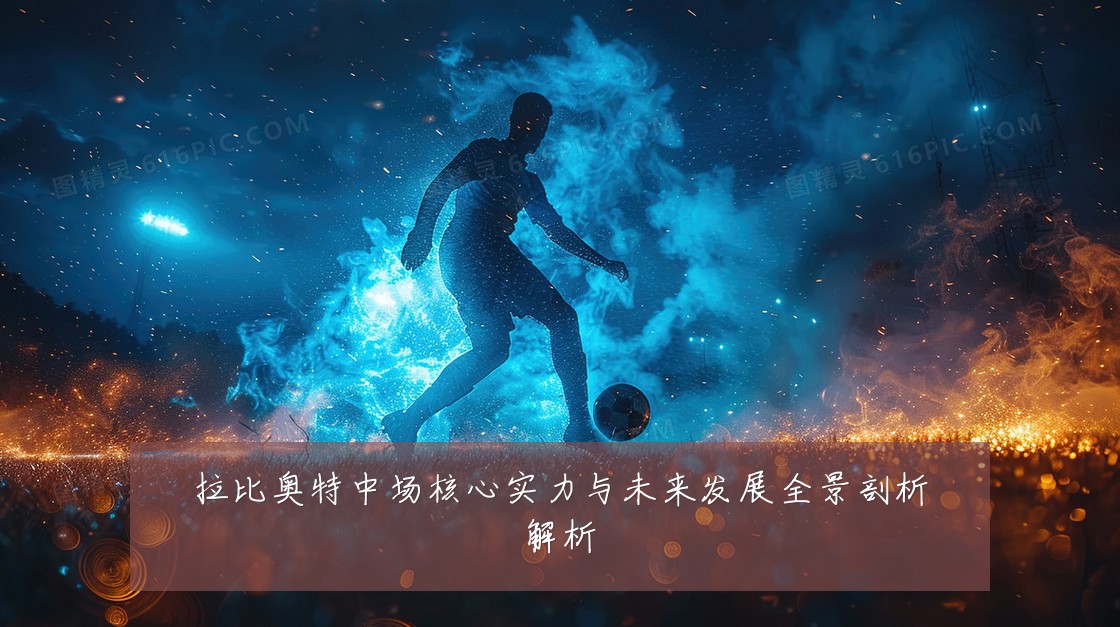 拉比奥特中场核心实力与未来发展全景剖析解析